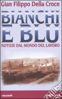 Bianchi e blu. Notizie dal mondo del lavoro libro di Della Croce G. Filippo