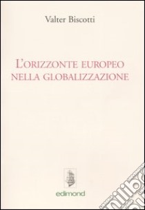 L'orizzonte europeo nella globalizzazione libro di Biscotti Valter