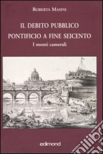 Il debito pubblico pontificio a fine Seicento. I monti camerali libro di Masini Roberta