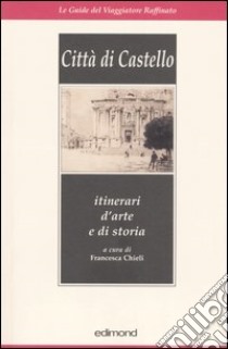 Città di Castello. Itinerari d'arte e di storia libro di Chieli F. (cur.)