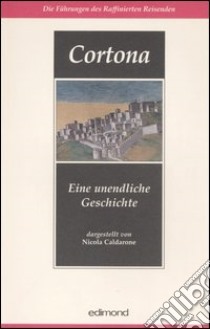 Cortona. Eine unendliche Geschichte libro di Caldarone N. (cur.)