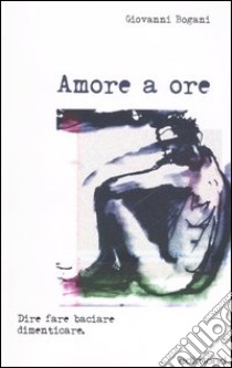 Amore a ore libro di Bogani Giovanni