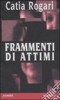 Frammenti di attimi libro di Rogari Catia