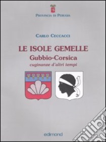 Le isole gemelle. Gubbio-Corsica. Cuginanze d'altri tempi. Ediz. illustrata libro di Ceccacci Carlo