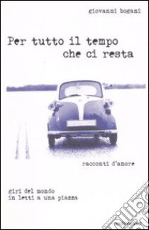 Per tutto il tempo che ci resta. Giri del mondo in letti a una piazza libro di Bogani Giovanni