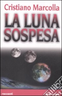 La luna sospesa-Tra il Poberno e Federica libro di Marcolla Cristiano