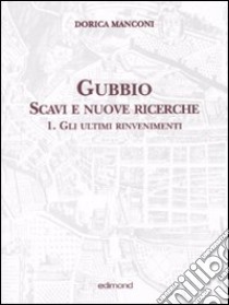 Gubbio. Scavi e nuove ricerche. Vol. 1: Gli ultimi rinvenimenti libro di Manconi Dorica