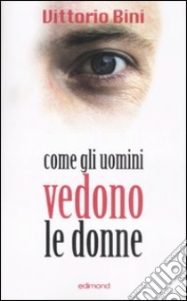 Come gli uomini vedono le donne libro di Bini Vittorio