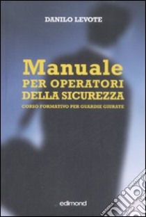 Manuale per operatori della sicurezza. Corso formativo per guardie giurate libro di Levote Danilo