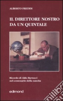 Il direttore nostro da un quintale. Ricordo di Aldo Bartocci nel centenario della nascita libro di Freddi Alberto