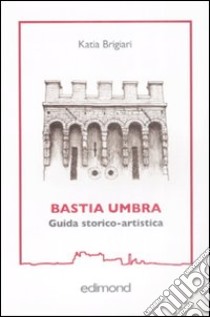 Bastia Umbra. Guida storico-artistica libro di Brigiari Katia