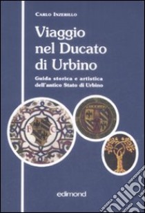 Viaggio nel ducato di Urbino. Guida storica e artistica dell'antico Stato di Urbino libro di Inzerillo Carlo