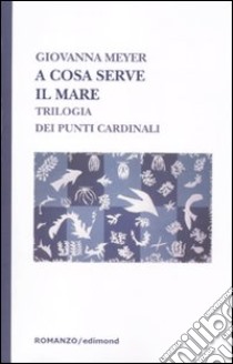 A cosa serve il mare. Trilogia dei punti cardinali libro di Meyer Giovanna