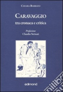 Caravaggio tra cronaca e critica. Ediz. illustrata libro di Barbato Chiara