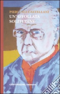 Un'affollata solitudine. Vita di un uomo libro di Castellani Pierluigi