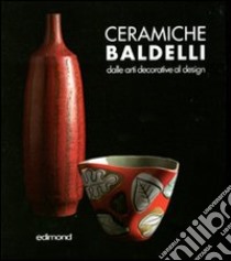 Ceramiche Baldelli. Dalle arti decorative al design. Ediz. illustrata libro di Bertoni F. (cur.)