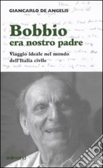 Bobbio era nostro padre. Viaggio ideale nel mondo dell'Italia civile libro di De Angelis Giancarlo