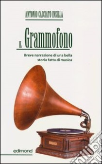 Il grammofono. Breve narrazione di una bella storia fatta di musica libro di Cacciato Insilla Antonio