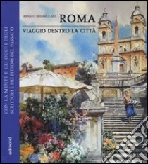 Roma. Viaggio dentro la città. Con la mente e gli occhi degli scrittori e dei pittori del passato. Ediz. illustrata libro di Mammucari Renato