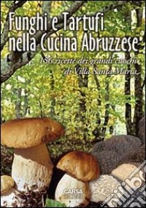 Funghi e tartufi nella cucina abruzzese. 156 ricette dei grandi cuochi di Villa Santa Maria libro di Di Lello Antonio; Stanziani Antonio