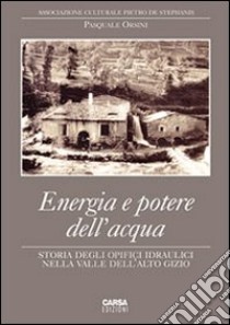 Energia e potere dell'acqua. Storia degli opifici idraulici nella valle dell'Alto Gizio. Ediz. illustrata libro di Orsini Pasquale