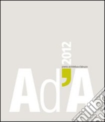 AD'A 2012. Premio architettura Abruzzo. Ediz. illustrata libro di Buonamano O. (cur.); Potenza D. (cur.)