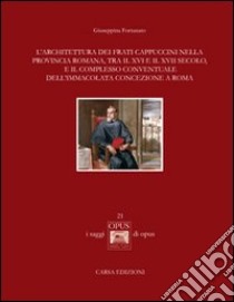 L'architettura dei frati cappuccini nella provincia romana, tra il XVI e il XVII secolo, e il complesso conventuale dell'Immacolata Concezione a Roma libro di Fortunato Giuseppina