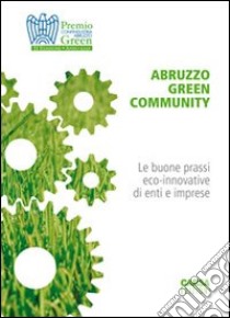 Abruzzo green comunity. Le buone prassi eco-innovative di enti e imprese. Premio Confindustria Abruzzo green libro