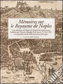 Mémoires sur le Royaume de Naples. Una relazione sul Regno di Napoli del diplomatico Labiche per Vittorio Amedeo II di Savoia (1718-1720)... Ediz. italiana e frances libro di Labiche Eugène; Fiadino A. (cur.)