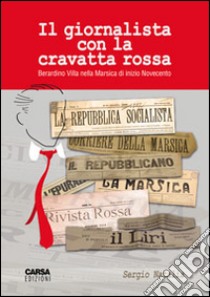 Il giornalista dalla cravatta rossa. Berardino Villa nella Marsica di inizio Novecento libro di Natalia Sergio