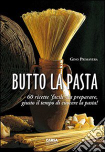 Butto la pasta. 60 ricette facili da preparare, giusto il tempo di cuocere la pasta! libro di Primavera Gino