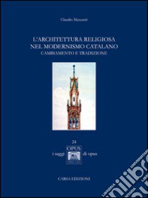 L'architettura religiosa nel modernismo catalano. Cambiamento e tradizione libro di Mazzanti Claudio