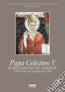 Papa Celestino V. Storia di Pietro del Morrone (1209-1296) che fu papa nel 1294 libro di Valeri Elpidio