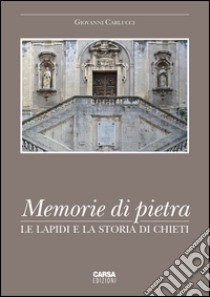 Memorie di pietra. Le lapidi e la storia di Chieti. Ediz. illustrata libro di Carlucci Giovanni