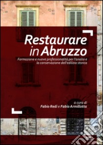 Restaurare in Abruzzo. Formazione e nuove professionalità per l'analisi e la conservazione dell'edilizia storica libro di Redi F. (cur.); Armillotta F. (cur.)