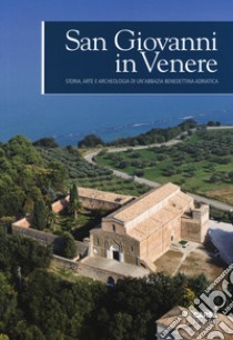 San Giovanni in Venere. Storia, arte e archeologia di un'abbazia benedettina adriatica. Ediz. a colori libro di Pezzi A. G. (cur.); Rossi M. C. (cur.)