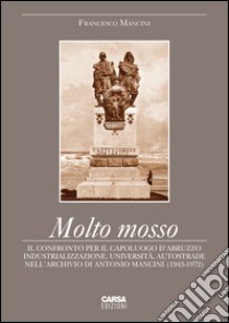 Molto mosso. Il confronto per il capoluogo d'Abruzzo. Industrializazzione, università, autostrade nell'archivio di Antonio Mancini (1943-1972) libro di Mancini Francesco