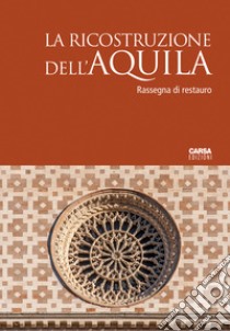 La ricostruzione dell'Aquila. Rassegna di restauro libro