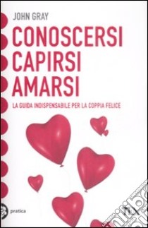 Conoscersi, capirsi, amarsi libro di Gray John