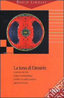 La luna di Einstein. Chi ha detto che è impossibile capire la meccanica quantistica? libro di Lindley David