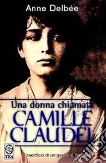 Una donna chiamata Camille Claudel libro di Delbée Anne