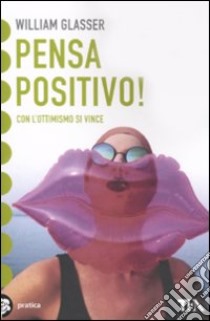 Pensa positivo! libro di Glasser William