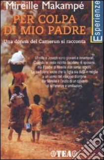 Per colpa di mio padre. Una donna del Camerun si racconta libro di Makampé Mireille