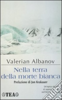 Nella terra della morte bianca libro di Albanov Valerian I.