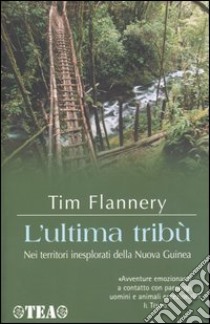 L'ultima tribù. Nei territori inesplorati della Nuova Guinea libro di Flannery Tim