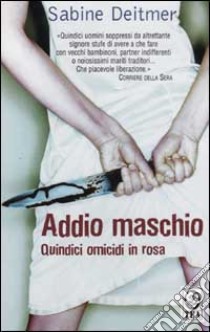 Addio maschio. Quindici omicidi in rosa libro di Deitmer Sabine