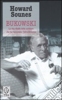 Bukowski. La vita ribelle dello scrittore che ha raccontato l'altra America libro di Sounes Howard