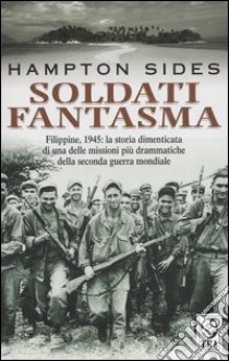 Soldati fantasma. Filippine, 1945: la storia dimenticata di una delle missioni più drammatiche della seconda guerra mondiale libro di Sides Hampton