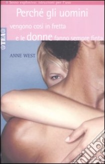 Perché gli uomini vengono così in fretta e le donne fanno sempre finta libro di West Anne