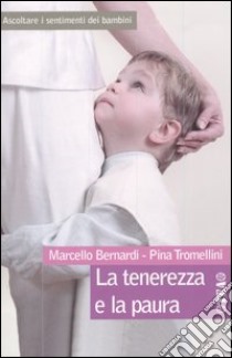 La tenerezza e la paura. Ascoltare i sentimenti dei bambini libro di Bernardi Marcello; Tromellini Pina